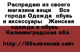 Распрадаю из своего магазина вещи  - Все города Одежда, обувь и аксессуары » Женская одежда и обувь   . Калининградская обл.